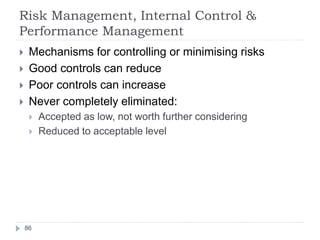 Risk Management, Internal Control &
Performance Management
86
 Mechanisms for controlling or minimising risks
 Good cont...