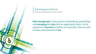 RiskManagement Defined
Enterprise Risk Management Terms and definitions
Risk management is the process of identifying, qua...