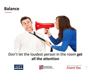 10
Balance
Don’t let the loudest person in the room get
all the attention
 