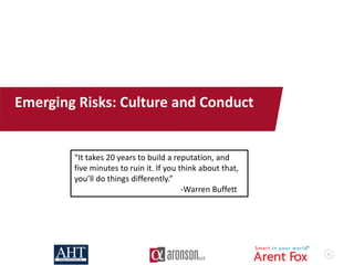 51
Emerging Risks: Culture and Conduct
“It takes 20 years to build a reputation, and
five minutes to ruin it. If you think about that,
you’ll do things differently.”
-Warren Buffett
 