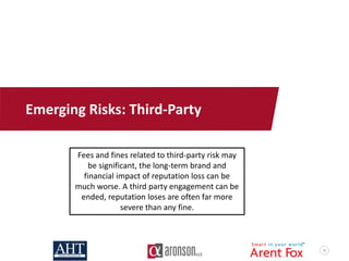 55
Emerging Risks: Third-Party
Fees and fines related to third-party risk may
be significant, the long-term brand and
financial impact of reputation loss can be
much worse. A third party engagement can be
ended, reputation loses are often far more
severe than any fine.
 