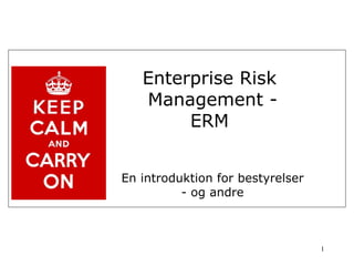 Enterprise Risk
   Management -
        ERM


En introduktion for bestyrelser
          - og andre



                                  1
 