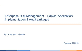 By CA Huzeifa I. Unwala
Enterprise Risk Management – Basics, Application,
Implementation & Audit Linkages
February 09 2013
 
