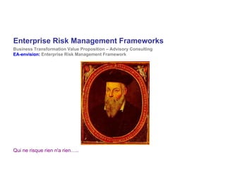 Enterprise Risk Management Frameworks
Business Transformation Value Proposition – Advisory Consulting
EA-envision: Enterprise Risk Management Framework




Qui ne risque rien n'a rien…..
 