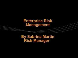 Enterprise Risk
Management
By Sabrina Martin
Risk Manager
 