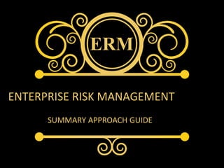 ERM
SUMMARY APPROACH GUIDE
ENTERPRISE RISK MANAGEMENT
 