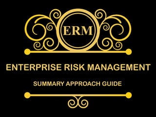 ERM
SUMMARY APPROACH GUIDE
ENTERPRISE RISK MANAGEMENT
 
