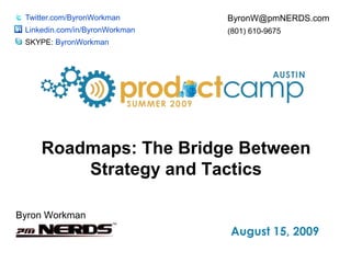 Twitter.com/ByronWorkman Linkedin.com/in/ByronWorkman SKYPE: ByronWorkman ByronW@pmNERDS.com (801) 610-9675 Roadmaps: The Bridge Between Strategy and Tactics Byron Workman 