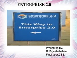     ENTERPRISE 2.0




                   Presented by,
                   R.Mujeebabeham
                
                   Final year,CSE.
 
