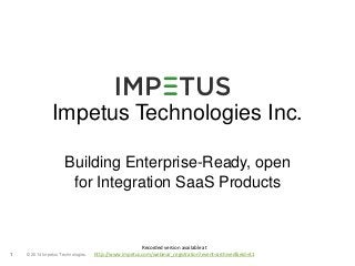 Impetus Technologies Inc. 
Building Enterprise-Ready, open 
for Integration SaaS Products 
© 2014 1 Impetus Technologies 
Recorded version available at 
http://www.impetus.com/webinar_registration?event=archived&eid=41 
 