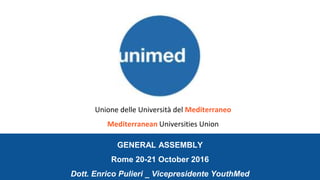 GENERAL ASSEMBLY
Rome 20-21 October 2016
Dott. Enrico Pulieri _ Vicepresidente YouthMed
Unione delle Università del Mediterraneo
Mediterranean Universities Union
 