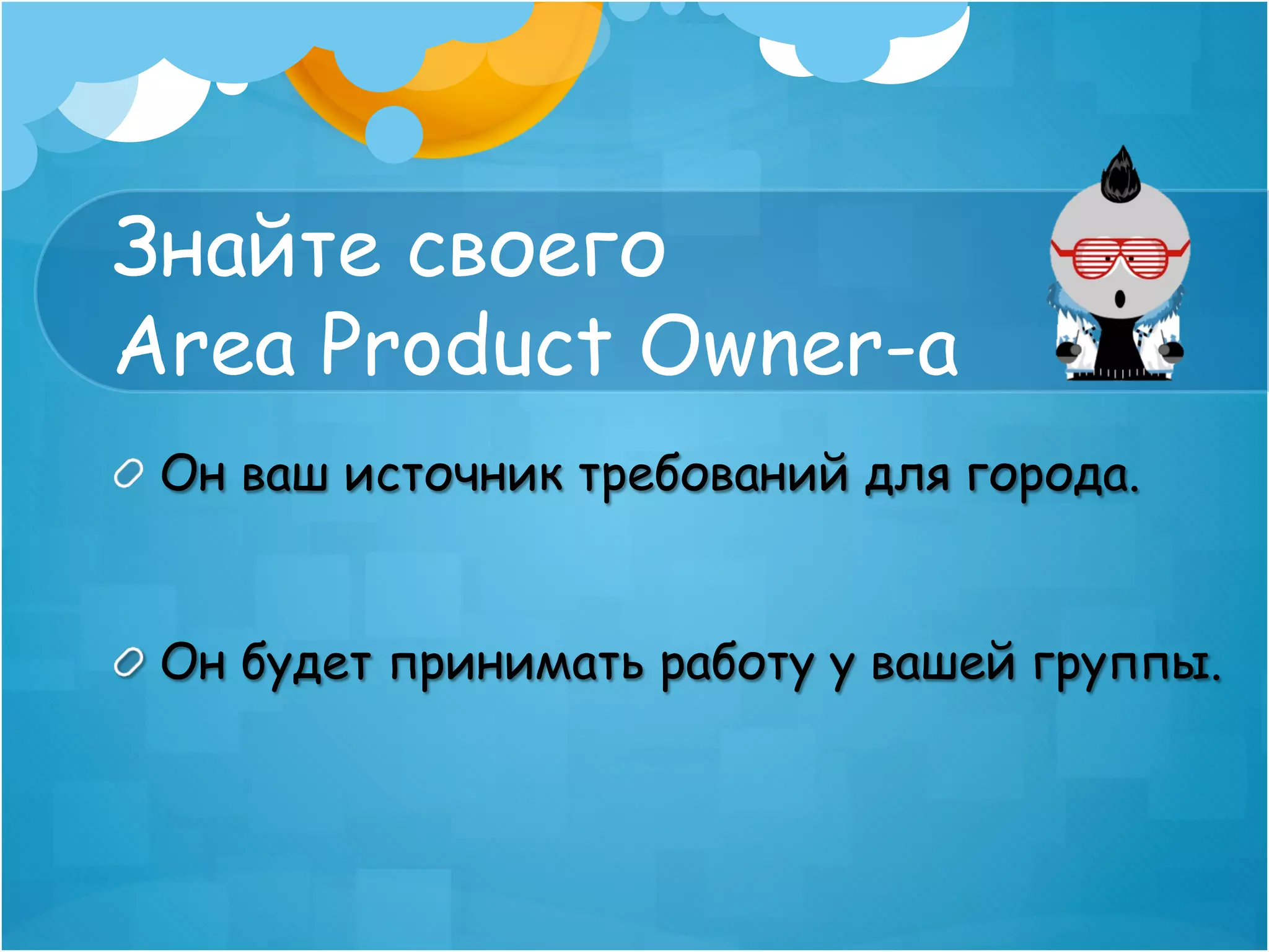 Знайте своего
Area Product Owner-a
!   Он ваш источник требований для города.


!   Он будет принимать работу у вашей группы.
 