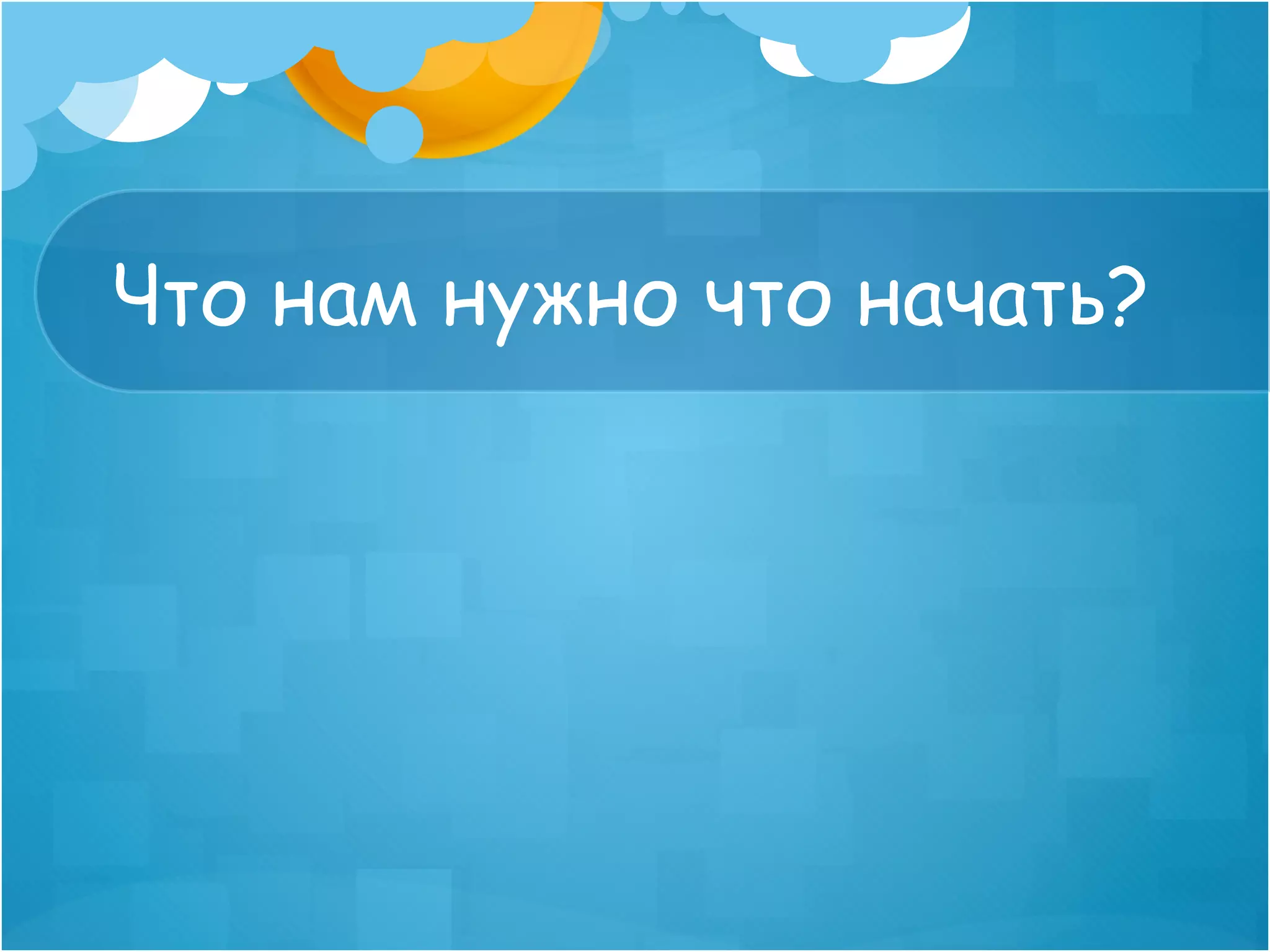 Что нам нужно что начать?
 