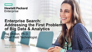 Enterprise Search:
Addressing the First Problem
of Big Data & Analytics
Raj Dhillon, Ph.D.
Chief Field Technologist
StampedeCon 2016
July 27, 2016
 