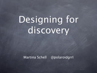 Designing for
 discovery

 Martina Schell   @polaroidgrrl
 
