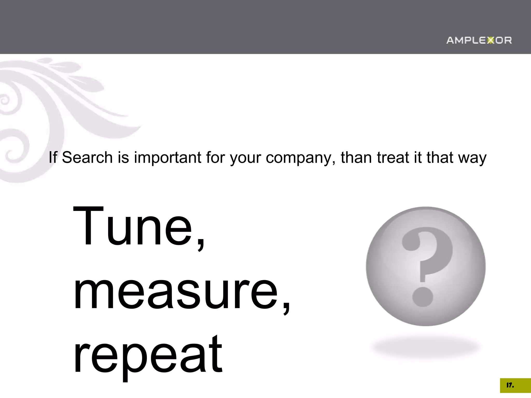 If Search is important for your company, than treat it that way




   Tune,
   measure,
   repeat                                                         17.
 