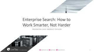 1info@live)les.nyc										@LiveTilesUI											www.live)les.nyc	
PRESENTER CHIEF PRODUCT OFFICER
Enterprise Search: How to
Work Smarter, Not Harder
 