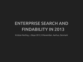 ENTERPRISE SEARCH AND
  FINDABILITY IN 2013
Kristian Norling, J. Boye 2012, 8 November, Aarhus, Denmark
 