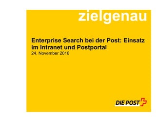 Enterprise Search bei der Post: Einsatz
im Intranet und Postportal
24. November 2010
zielgenau
 