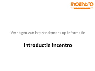 Verhogen van het rendement op informatie


       Introductie Incentro
 