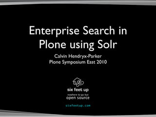 Enterprise Search in
  Plone using Solr
      Calvin Hendryx-Parker
    Plone Symposium East 2010




            nowhere to go but
           open source
           s i xf e e tu p . c om
 