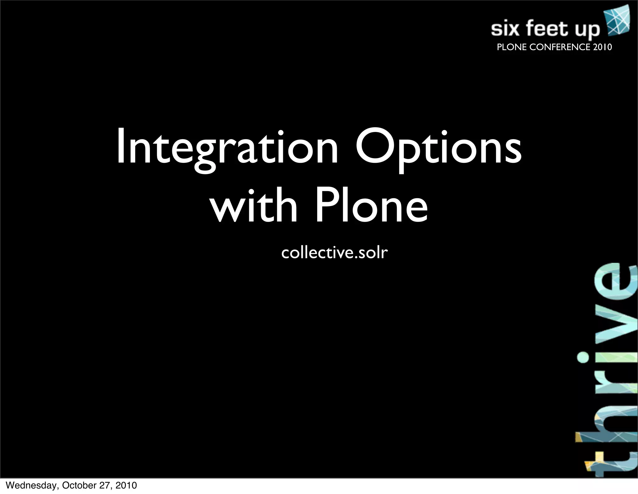 PLONE CONFERENCE 2010
collective.solr
Integration Options
with Plone
Wednesday, October 27, 2010
 