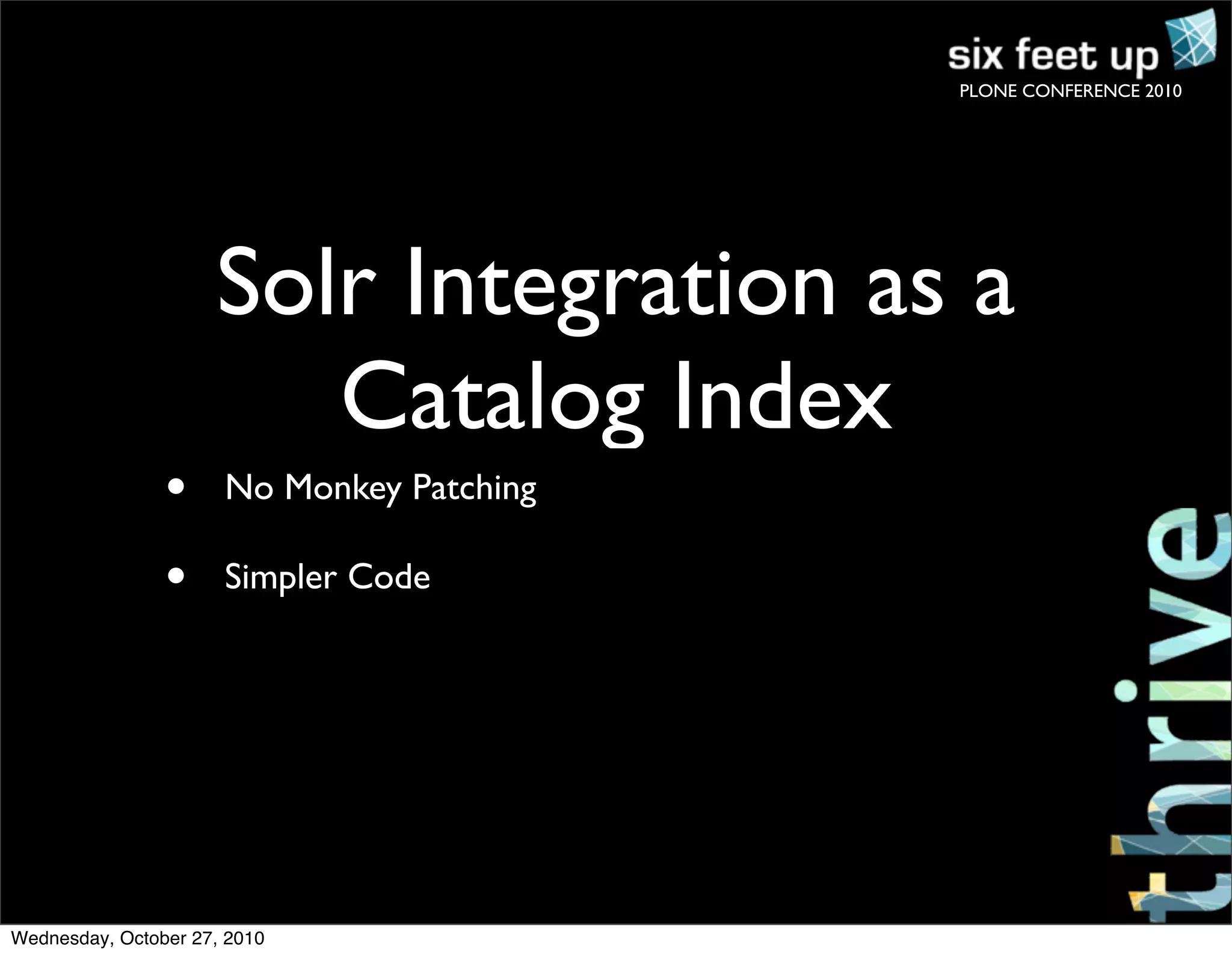 PLONE CONFERENCE 2010
• No Monkey Patching
• Simpler Code
Solr Integration as a
Catalog Index
Wednesday, October 27, 2010
 