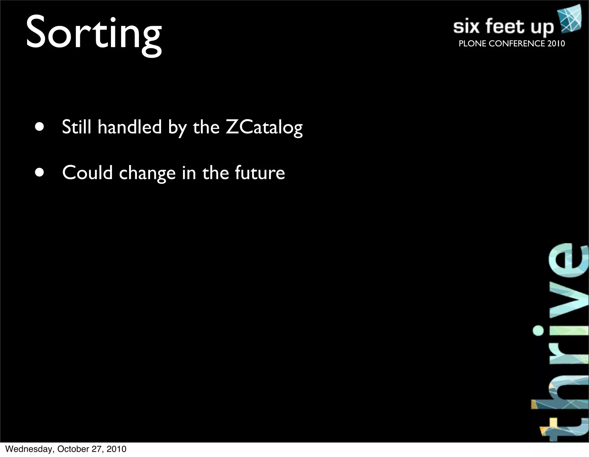 PLONE CONFERENCE 2010
• Still handled by the ZCatalog
• Could change in the future
Sorting
Wednesday, October 27, 2010
 