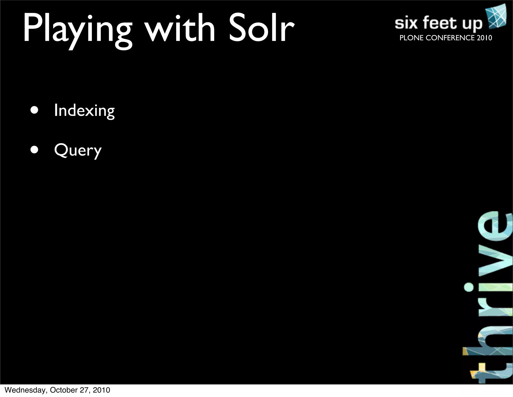 PLONE CONFERENCE 2010
• Indexing
• Query
Playing with Solr
Wednesday, October 27, 2010
 