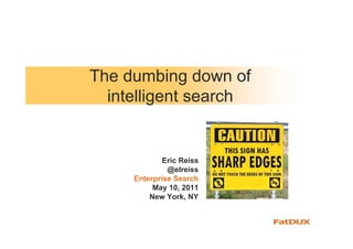 The dumbing down of
  intelligent search


             Eric Reiss
              @elreiss
     Enterprise Search
          May 10, 2011
         New York, NY
 
