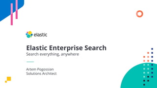 Elastic Enterprise Search
Search everything, anywhere
Artem Pogossian
Solutions Architect
 