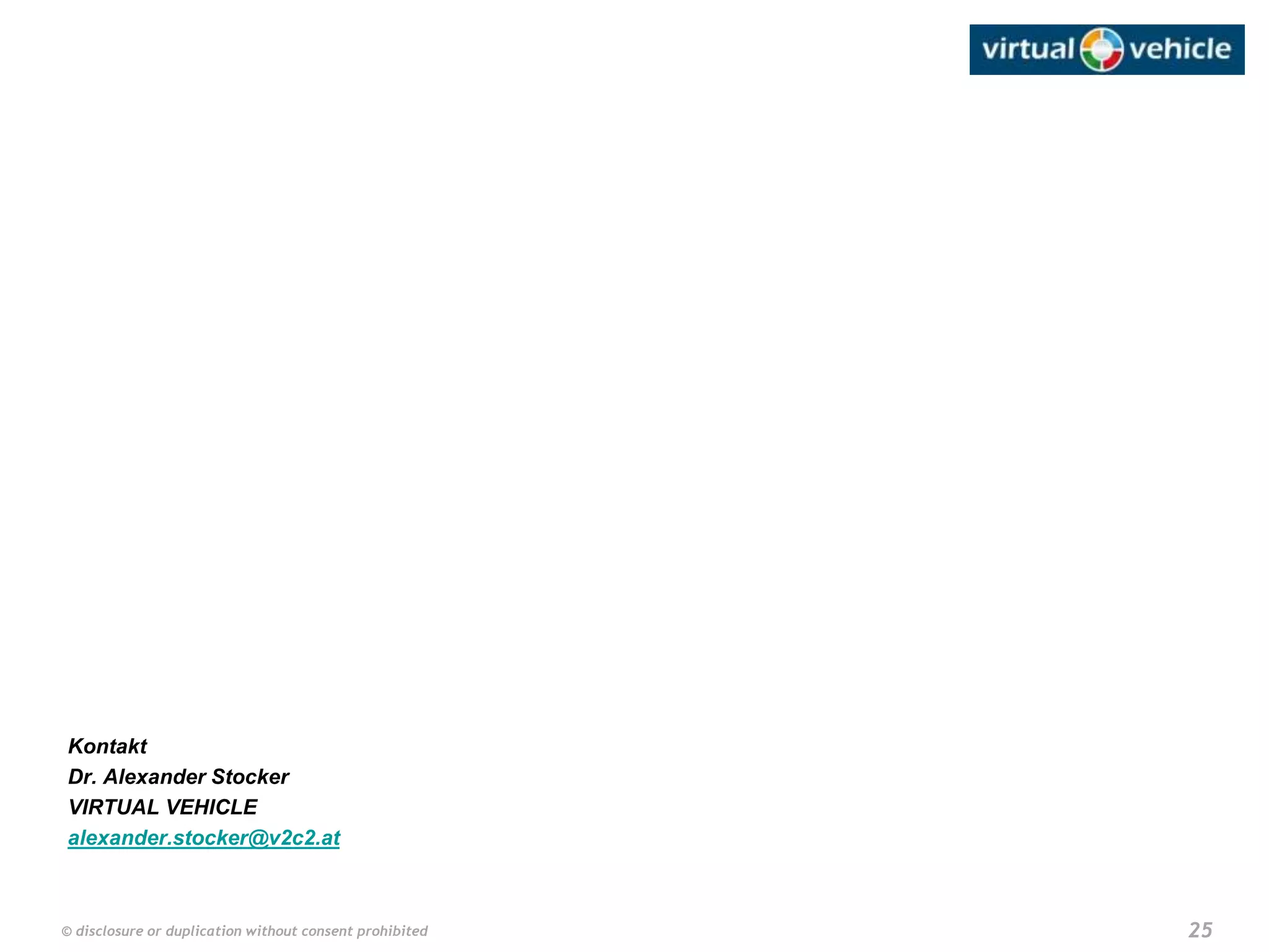 25© disclosure or duplication without consent prohibited
Kontakt
Dr. Alexander Stocker
VIRTUAL VEHICLE
alexander.stocker@v2c2.at
 