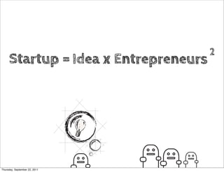 2
     Startup = Idea x Entrepreneurs




Thursday, September 22, 2011
 