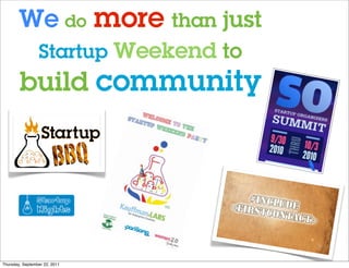 We do more than just
                 Startup Weekend to
        build community




Thursday, September 22, 2011
 