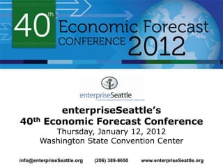 enterpriseSeattle’s
40th     Economic Forecast Conference
           Thursday, January 12, 2012
        Washington State Convention Center

info@enterpriseSeattle.org   (206) 389-8650   www.enterpriseSeattle.org
 