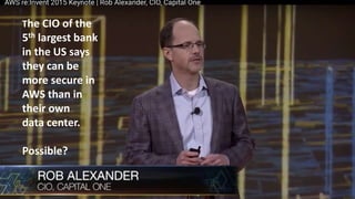 The CIO of the
5th largest bank
in the US says
they can be
more secure in
AWS than in
their own
data center.
Possible?
 