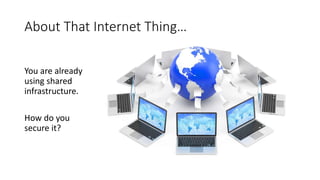 About That Internet Thing…
You are already
using shared
infrastructure.
How do you
secure it?
 
