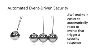 Automated Event-Driven Security
AWS makes it
easier to
automatically
react to
events that
trigger a
security
response
 
