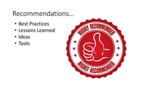 Recommendations…
• Best Practices
• Lessons Learned
• Ideas
• Tools
 