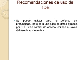 Recomendaciones de uso de TDESe puede utilizar para la defensa en profundidad, tanto para una base de datos cifrados por TDE y de control de acceso limitado a través del uso de contraseñas. 
