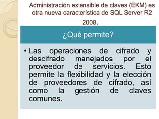 Administración extensible de claves (EKM) es otra nueva característica de SQL Server R2 2008. 
