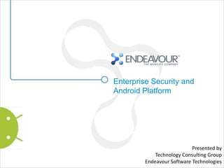 Enterprise Security and
Android Platform




                            Presented by
             Technology Consulting Group
         Endeavour Software Technologies
                                       1
 