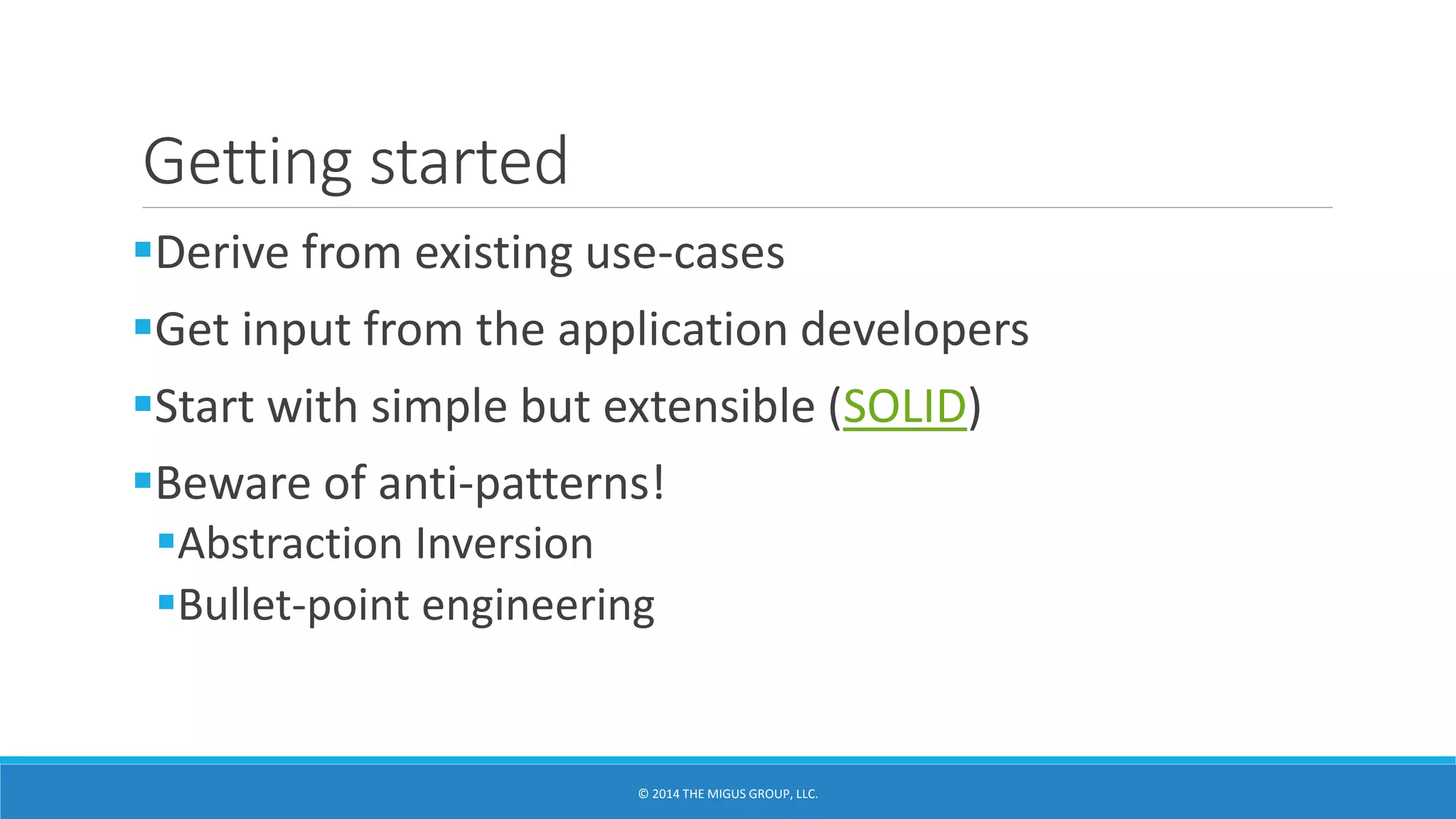 Getting started
Derive from existing use-cases
Get input from the application developers
Start with simple but extensible (SOLID)
Beware of anti-patterns!
Abstraction Inversion
Bullet-point engineering
 