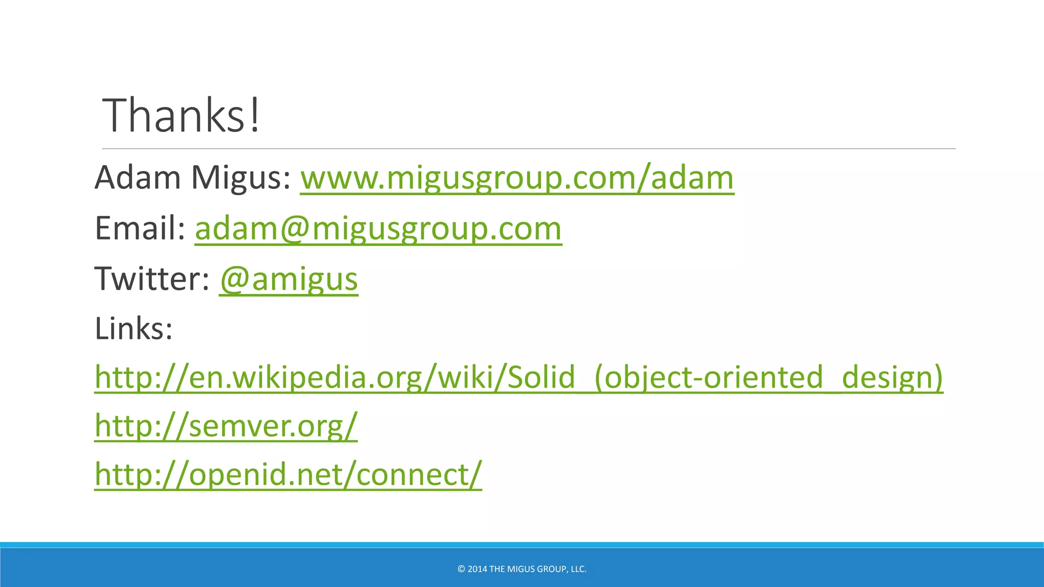 Thanks!
Adam Migus: www.migusgroup.com/adam
Email: adam@migusgroup.com
Twitter: @amigus
Links:
http://en.wikipedia.org/wiki/Solid_(object-oriented_design)
http://semver.org/
http://openid.net/connect/
 