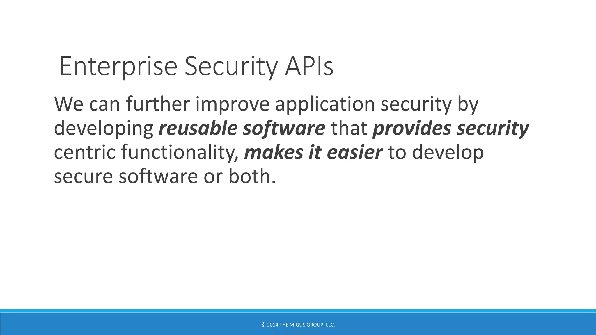 Enterprise Security APIs
We can further improve application security by
developing reusable software that provides security
centric functionality, makes it easier to develop
secure software or both.
 
