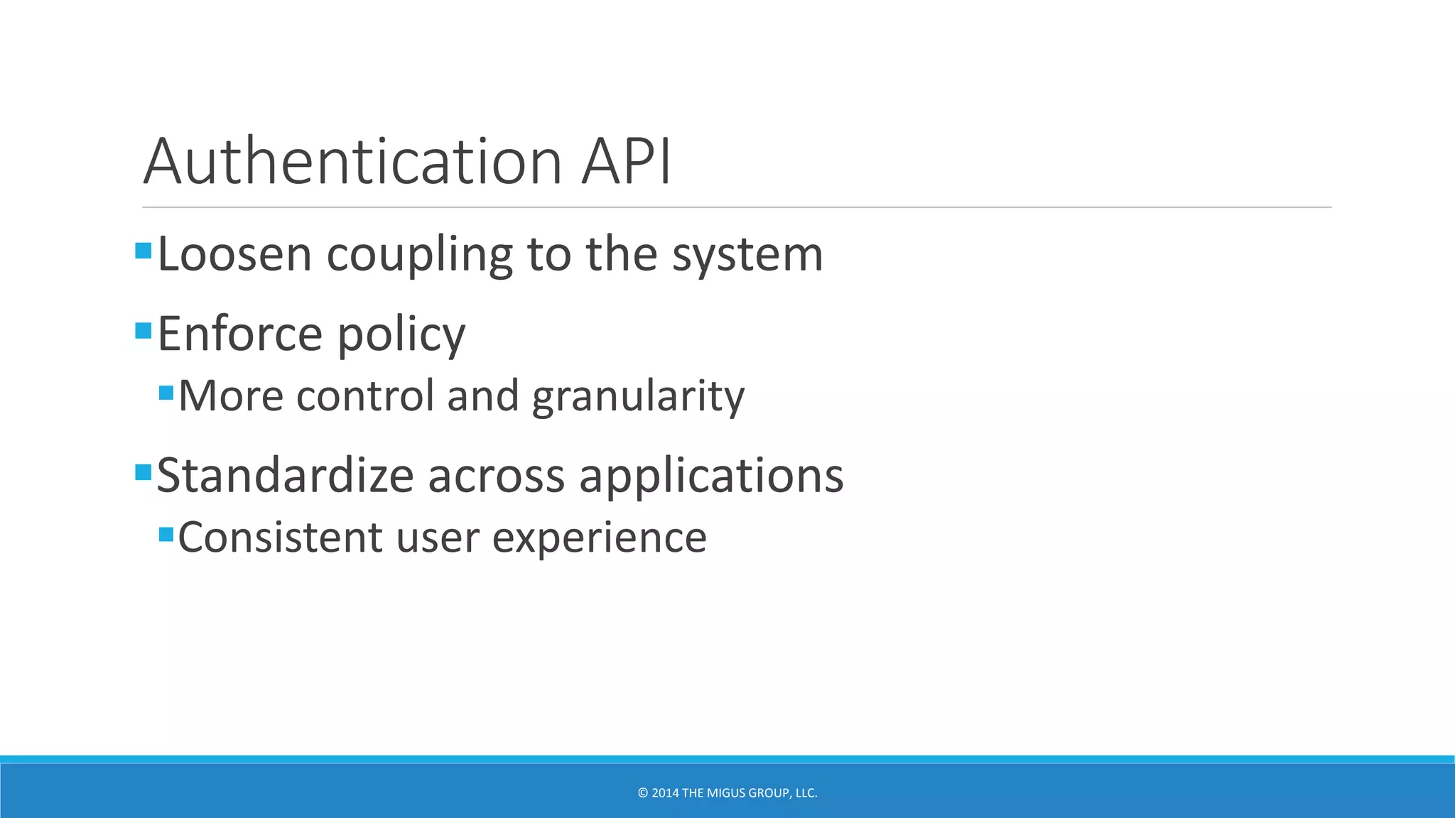 Authentication API
Loosen coupling to the system
Enforce policy
More control and granularity
Standardize across applications
Consistent user experience
 