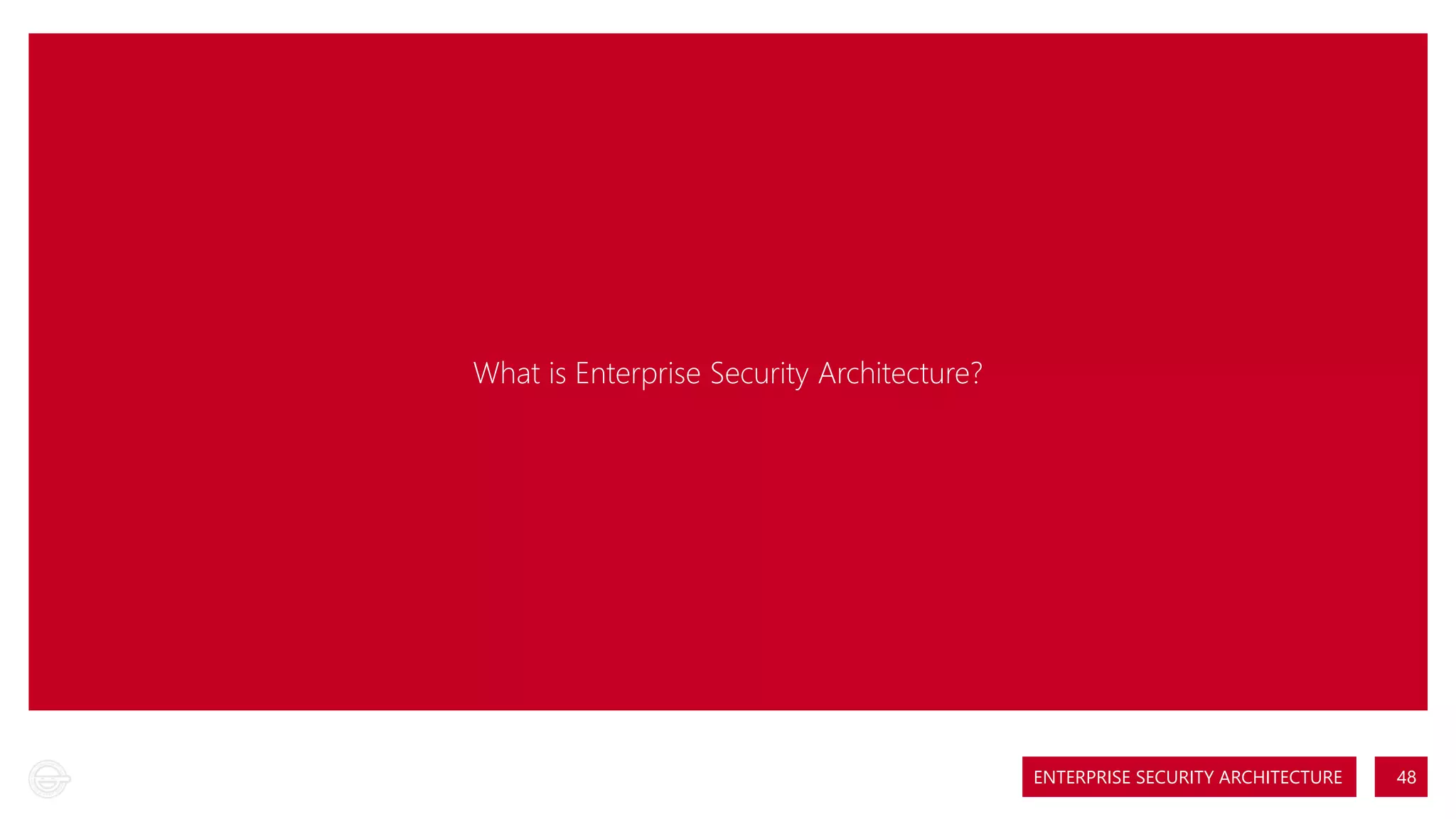 What is Enterprise Security Architecture?

ENTERPRISE SECURITY ARCHITECTURE

48

 