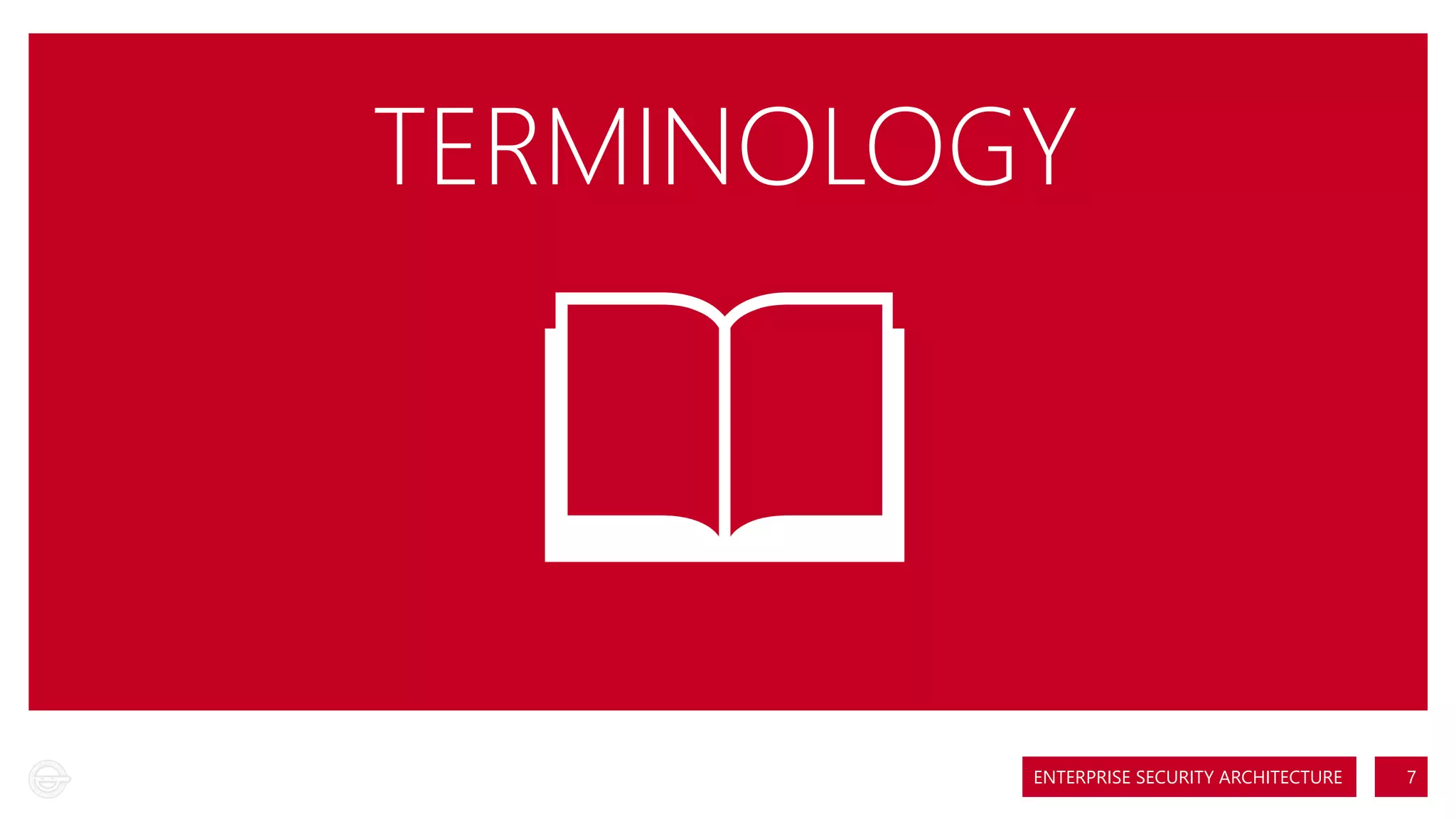 TERMINOLOGY

ENTERPRISE SECURITY ARCHITECTURE

7

 