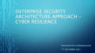 ENTERPRISE SECURITY
ARCHITECTURE APPROACH –
CYBER RESILIENCE
MAGANATHIN VEERARAGALOO
7TH DECEMBER 2021
 
