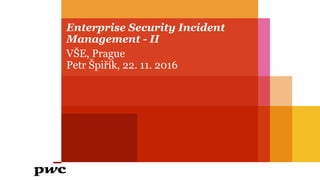 Enterprise Security Incident
Management - II
VŠE, Prague
Petr Špiřík, 22. 11. 2016
 